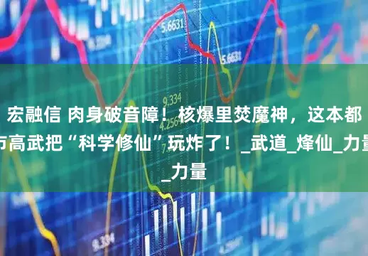 宏融信 肉身破音障！核爆里焚魔神，这本都市高武把“科学修仙”玩炸了！_武道_烽仙_力量