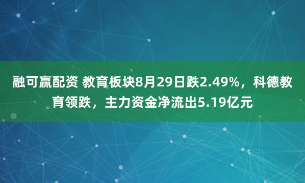 融可赢配资 教育板块8月29日跌2.49%，科德教育领跌，主力资金净流出5.19亿元