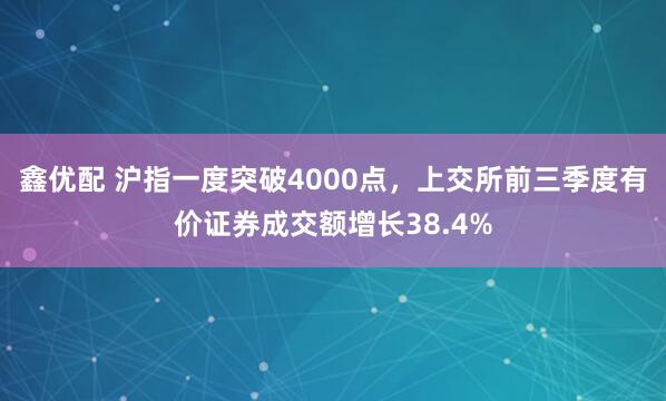 鑫优配 沪指一度突破4000点，上交所前三季度有价证券成交额增长38.4%